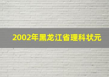 2002年黑龙江省理科状元