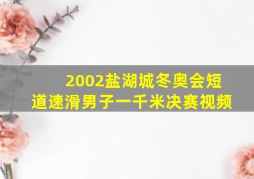 2002盐湖城冬奥会短道速滑男子一千米决赛视频