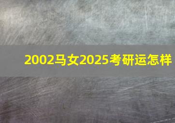 2002马女2025考研运怎样