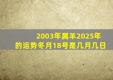 2003年属羊2025年的运势冬月18号是几月几日