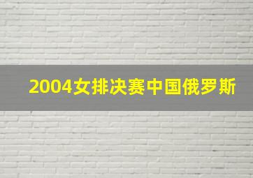 2004女排决赛中国俄罗斯