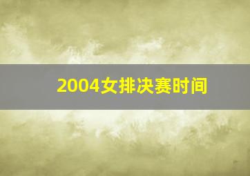 2004女排决赛时间