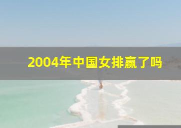 2004年中国女排赢了吗