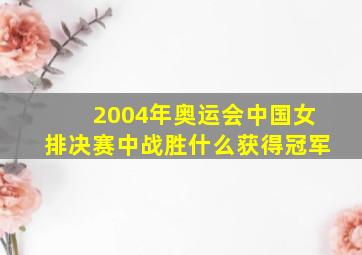 2004年奥运会中国女排决赛中战胜什么获得冠军