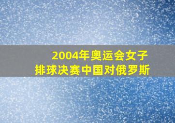 2004年奥运会女子排球决赛中国对俄罗斯