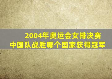 2004年奥运会女排决赛中国队战胜哪个国家获得冠军