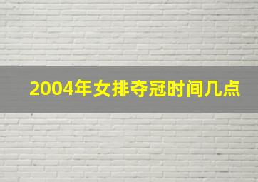 2004年女排夺冠时间几点