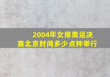 2004年女排奥运决赛北京时间多少点钟举行