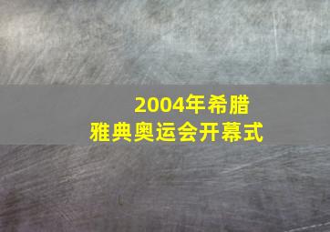 2004年希腊雅典奥运会开幕式