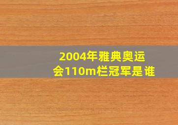 2004年雅典奥运会110m栏冠军是谁