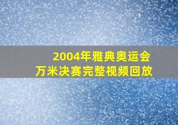 2004年雅典奥运会万米决赛完整视频回放