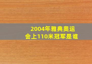 2004年雅典奥运会上110米冠军是谁