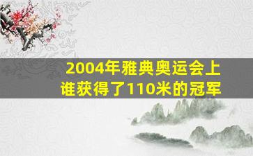 2004年雅典奥运会上谁获得了110米的冠军