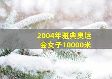 2004年雅典奥运会女子10000米