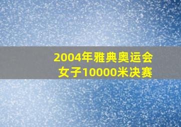 2004年雅典奥运会女子10000米决赛