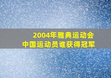 2004年雅典运动会中国运动员谁获得冠军