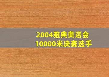 2004雅典奥运会10000米决赛选手