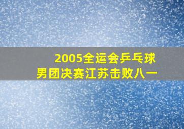 2005全运会乒乓球男团决赛江苏击败八一