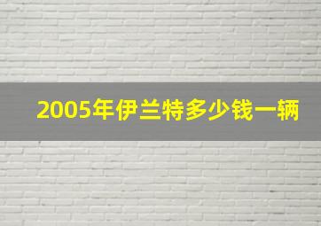 2005年伊兰特多少钱一辆