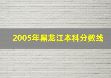 2005年黑龙江本科分数线