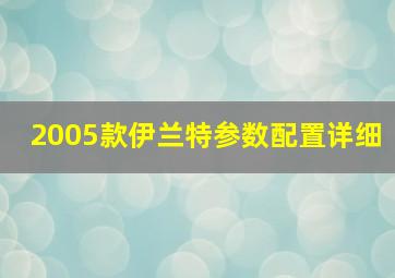 2005款伊兰特参数配置详细