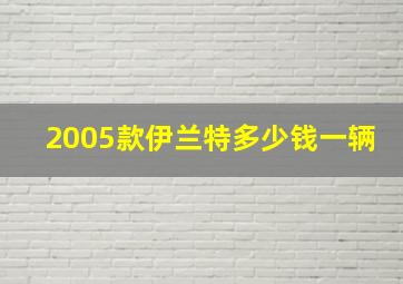 2005款伊兰特多少钱一辆