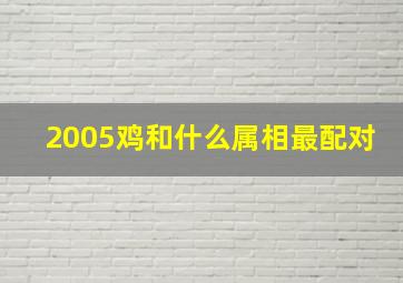 2005鸡和什么属相最配对