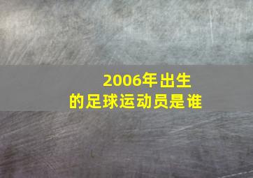 2006年出生的足球运动员是谁