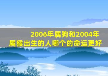 2006年属狗和2004年属猴出生的人哪个的命运更好