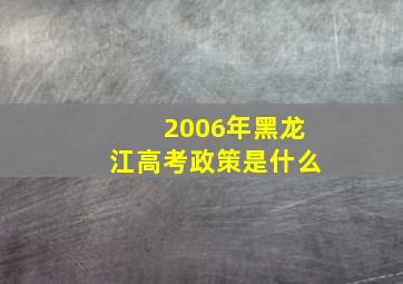 2006年黑龙江高考政策是什么