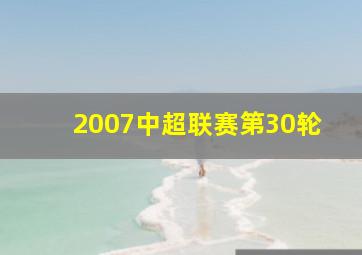 2007中超联赛第30轮