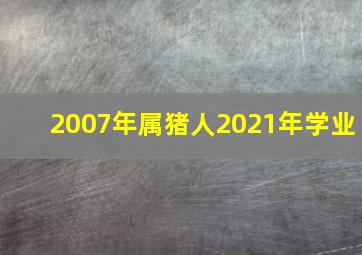 2007年属猪人2021年学业