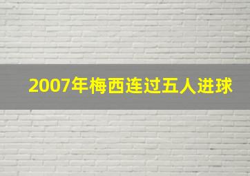 2007年梅西连过五人进球