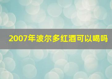 2007年波尔多红酒可以喝吗