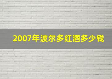 2007年波尔多红酒多少钱