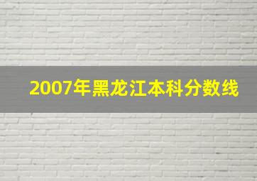 2007年黑龙江本科分数线