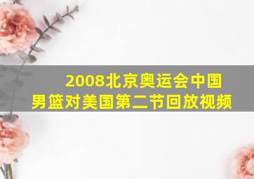 2008北京奥运会中国男篮对美国第二节回放视频