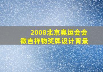 2008北京奥运会会徽吉祥物奖牌设计背景