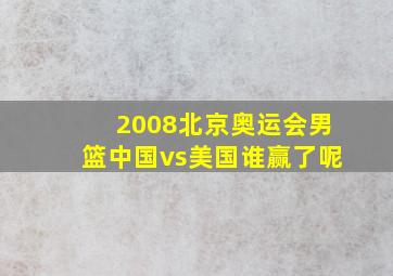 2008北京奥运会男篮中国vs美国谁赢了呢