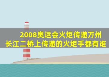 2008奥运会火炬传递万州长江二桥上传递的火炬手都有谁