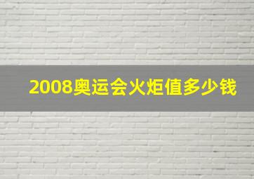 2008奥运会火炬值多少钱