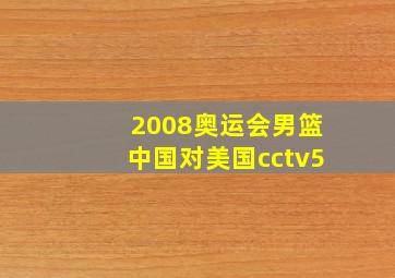 2008奥运会男篮中国对美国cctv5