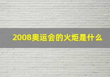 2008奥运会的火炬是什么