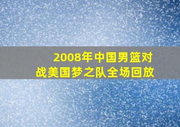 2008年中国男篮对战美国梦之队全场回放