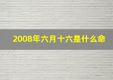 2008年六月十六是什么命