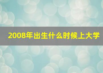 2008年出生什么时候上大学