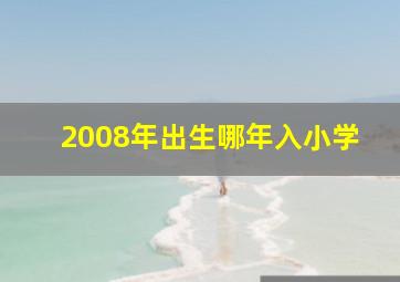 2008年出生哪年入小学