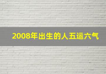 2008年出生的人五运六气