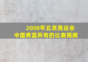 2008年北京奥运会中国男篮所有的比赛视频