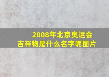 2008年北京奥运会吉祥物是什么名字呢图片